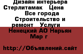 Дизайн интерьера Стерлитамак › Цена ­ 200 - Все города Строительство и ремонт » Услуги   . Ненецкий АО,Нарьян-Мар г.